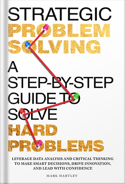 دانلود کتاب Strategic Problem Solving: A Step-by-Step Guide to Solve Hard Problems: Leverage Data Analysis and Critical Thinking to Make Smart Decisions, Drive Innovation, and Lead with Confidence by Mark Hartley